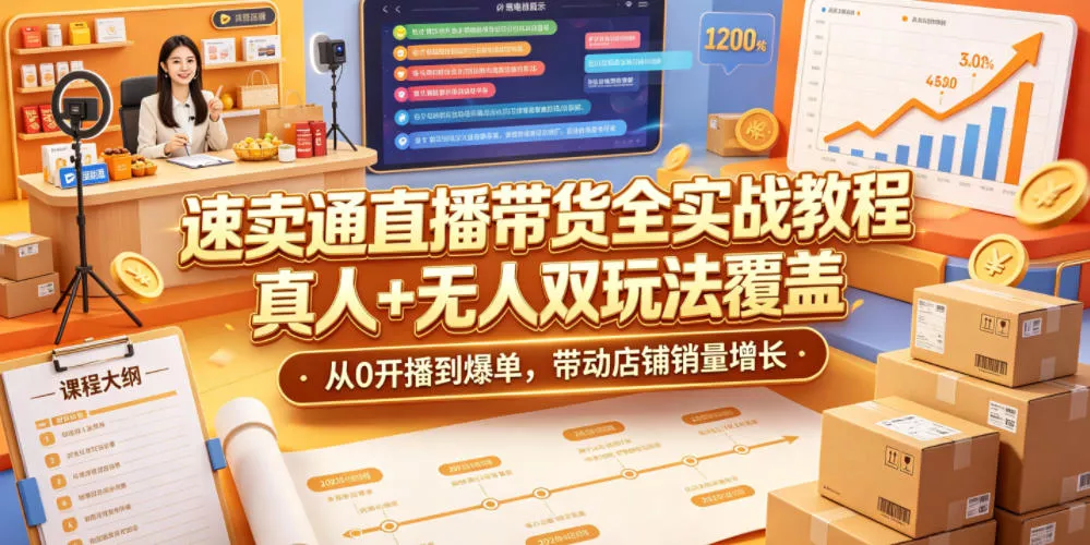 速卖通直播带货全实战教程,真人+无人双玩法覆盖,从0开播到爆单,带动店铺销量增长-卓越网创