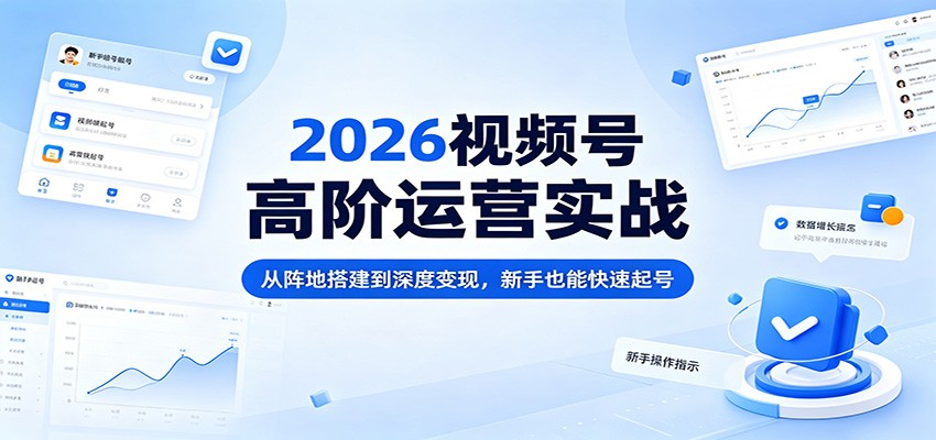 2026视频号高阶运营实战:从阵地搭建到深度变现,新手也能快速起号 2026视频号高阶运营实战:从阵地搭建到深度变现,新手也能快速起号
