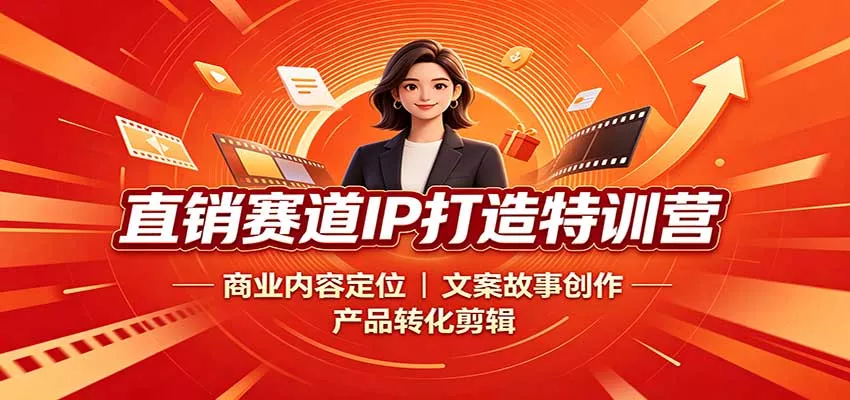 直销赛道IP打造特训营：商业内容定位，文案故事创作，产品转化剪辑-卓越网创