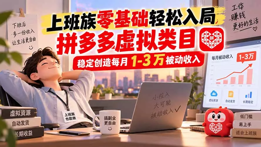 上班族零基础轻松入局,拼多多虚拟类目,稳定创造每月 1-3 万被动收入-卓越网创