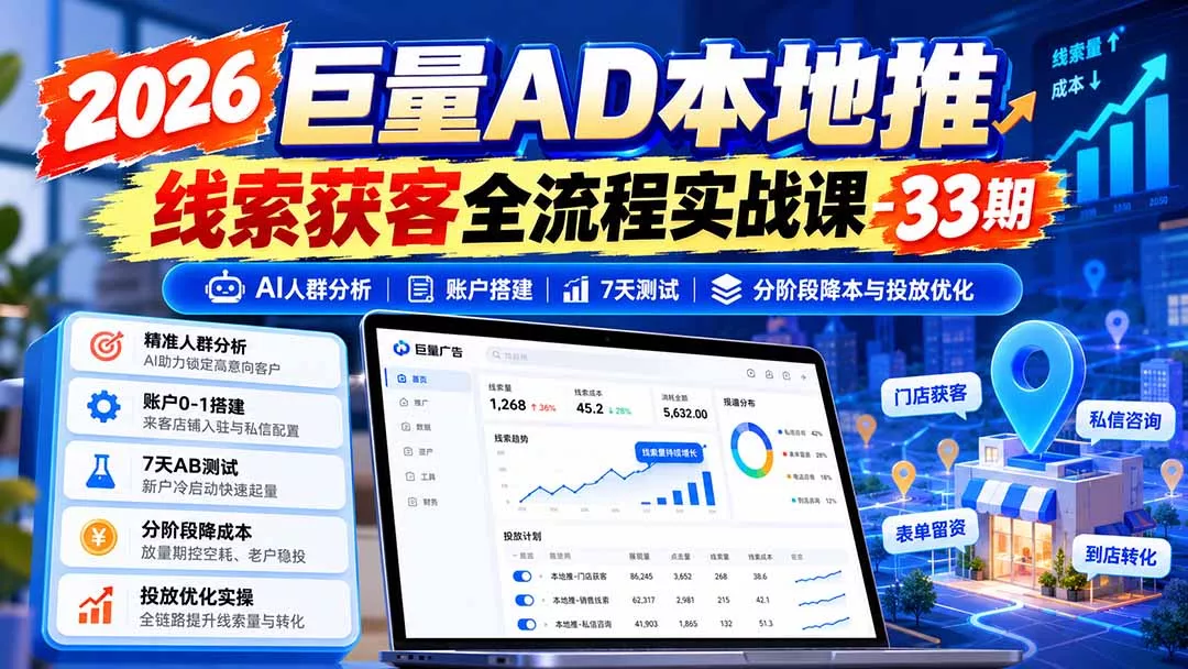 2026巨量AD本地推线索获客全流程实战课-33期更新1027：AI人群分析、账户搭建、7天测试、分阶段降本与投放优化-卓越网创