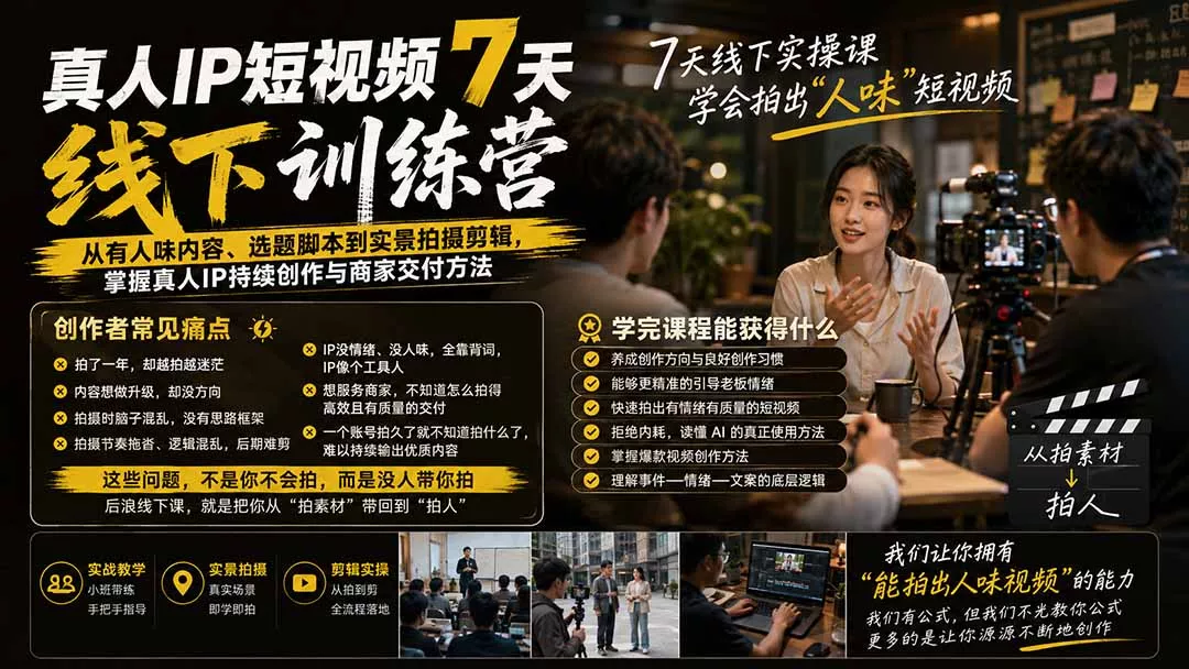 真人IP短视频7天训练营：从有人味内容、选题脚本到实景拍摄剪辑，掌握真人IP持续创作与商家交付方法-卓越网创