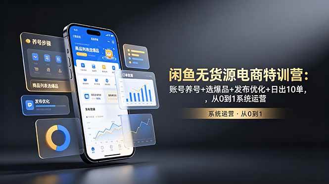 (18979期)闲鱼无货源电商特训营:账号养号+选爆品+发布优化+日出10单,从0到1系统运营-卓越网创