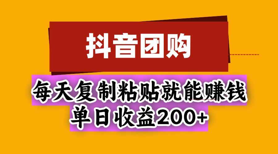 （20683期）抖音团购，每天复制粘贴就能赚钱，单日收益200+-卓越网创