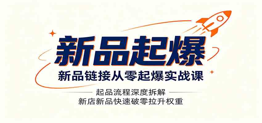 新品链接从零起爆实战课:起品流程深度拆解,新店新品快速破零拉升权重 新品链接从零起爆实战课:起品流程深度拆解,新店新品快速破零拉升权重