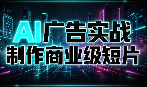 AI广告实战制作商业级短片 AI广告实战制作商业级短片