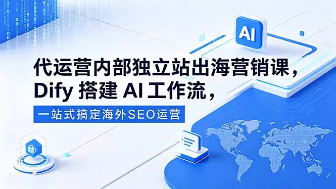 代运营内部独立站出海营销课，Dify搭建AI工作流，一站式搞定海外SEO运营-卓越网创