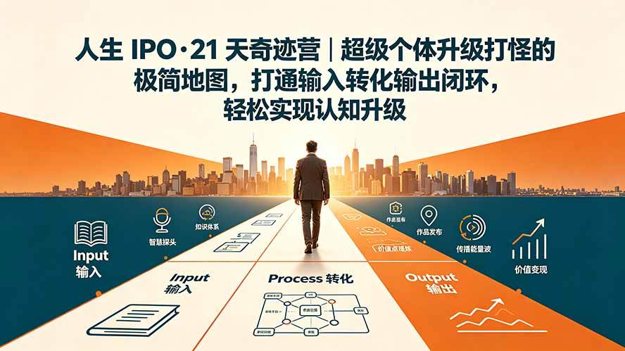 (19532期)人生 IPO-21 天奇迹营|超级个体升级打怪的极简地图,打通输入转化输出闭环,轻松实现认知升级 (19532期)人生 IPO-21 天奇迹营|超级个体升级打怪的极简地图,打通输入转化输出闭环,轻松实现认知升级