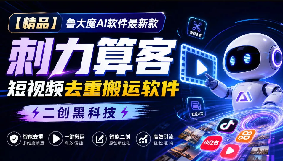 【精品】鲁大魔AI软件最新款刺力算客短视频去重搬运软件二创黑科技-卓越网创