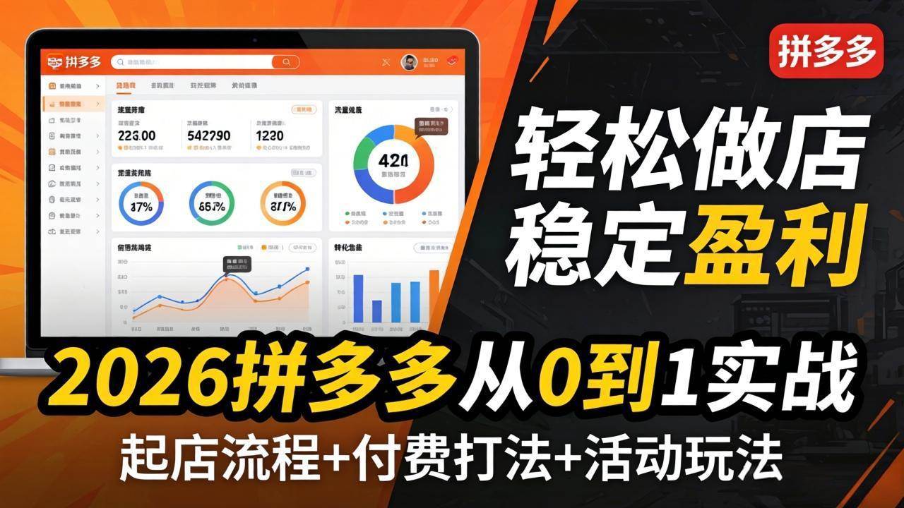 （17951期）2026拼多多从0到1实战-4月更新：最新起店流程+付费打法+活动玩法，轻松做店稳定盈利-卓越网创