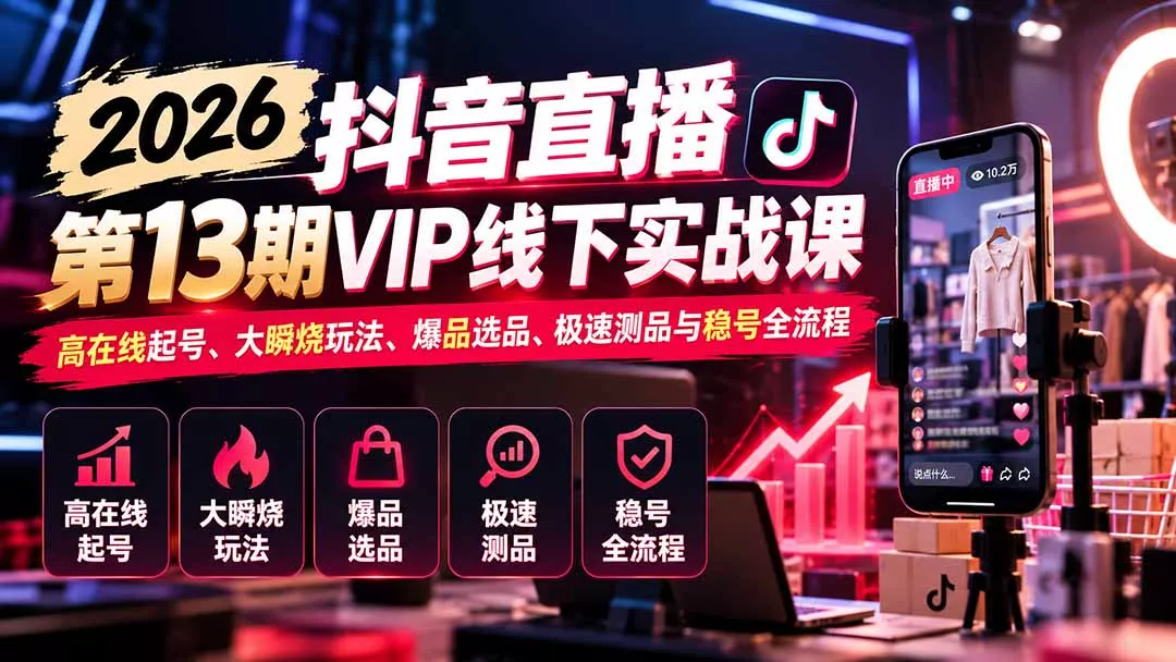 2026抖音直播第13期VIP线下实战课：高在线起号、大瞬烧玩法、爆品选品、极速测品与稳号全流程-卓越网创