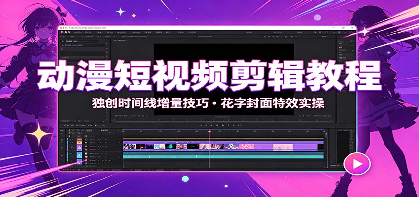 动漫短视频剪辑教程：独创时间线增量技巧，花字封面特效实操-卓越网创