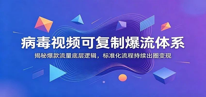 病毒视频可复制爆流体系：揭秘爆款流量底层逻辑，标准化流程持续出圈变现-卓越网创