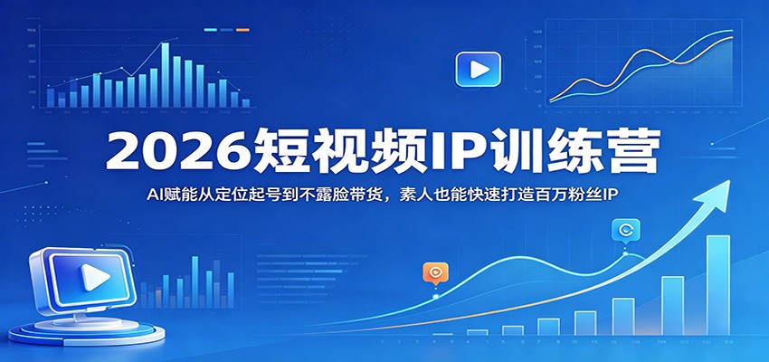 2026短视频IP训练营：AI赋能从定位起号到不露脸带货，素人也能快速打造百万粉丝IP-卓越网创