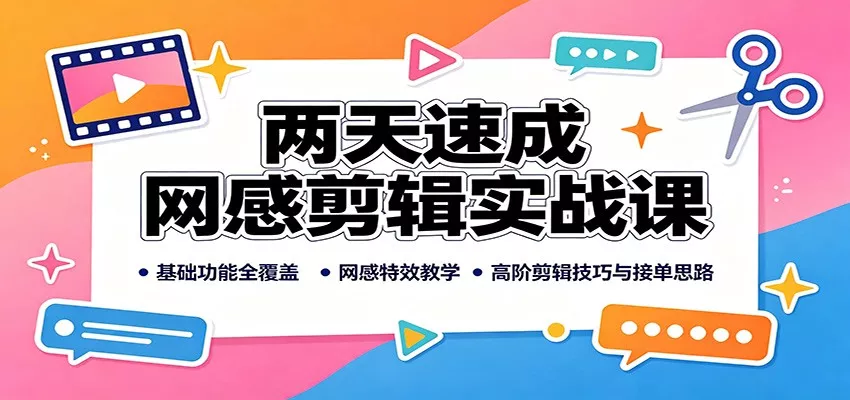 两天速成网感剪辑实战课：基础功能全覆盖，网感特效教学，高阶剪辑技巧与接单思路-卓越网创