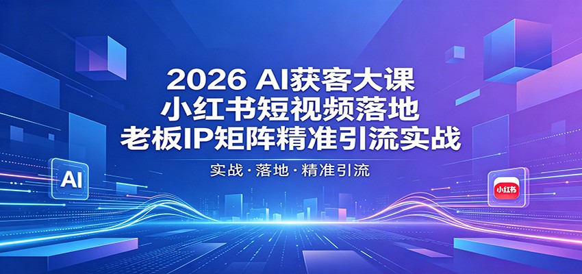 2026AI获客大课:小红书短视频落地,老板IP矩阵精准引流实战 2026AI获客大课:小红书短视频落地,老板IP矩阵精准引流实战