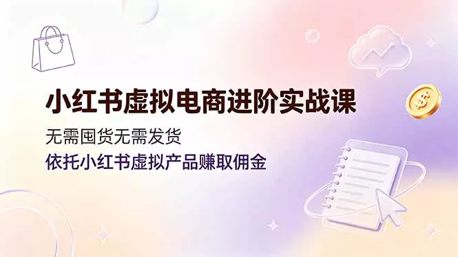 小红书虚拟电商进阶实战课,无需囤货无需发货,依托小红书虚拟产品赚取佣金 小红书虚拟电商进阶实战课,无需囤货无需发货,依托小红书虚拟产品赚取佣金