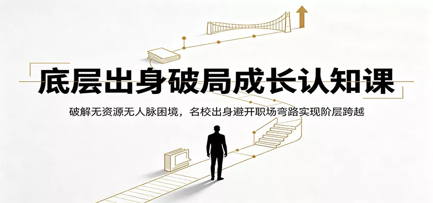 底层出身破局成长认知课：破解无资源无人脉困境，名校出身避开职场弯路实现阶层跨越-卓越网创