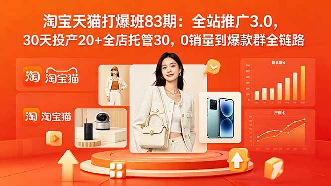 （18920期）2026淘宝天猫打爆班83期：全站推广3.0，30天投产20+全店托管30，0销量到爆款群全链路-卓越网创