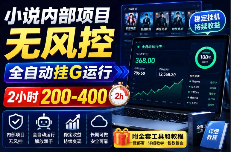 小说内部项目无风控，全自动挂G运行，2小时200-400，附全套工具和教程【揭秘】-卓越网创