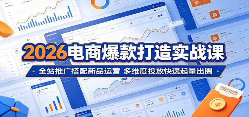 2026电商爆款打造实战课:全站推广搭配新品运营,多维度投放快速起量出圈 2026电商爆款打造实战课:全站推广搭配新品运营,多维度投放快速起量出圈