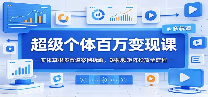 超级个体百万变现课：实体草根多赛道案例拆解，短视频矩阵投放全流程-卓越网创