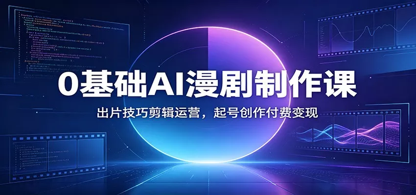 0基础AI漫剧制作课:出片技巧剪辑运营,起号创作付费变现-卓越网创