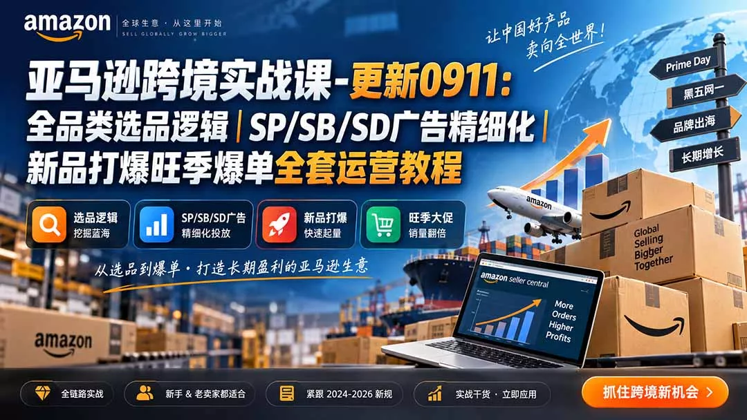 亚马逊跨境实战课-更新0911：全品类选品逻辑｜SP/SB/SD广告精细化｜新品打爆旺季爆单全套运营教程-卓越网创