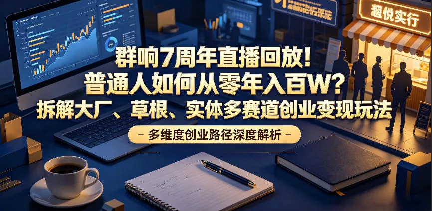 群响7周年直播回放!普通人如何从零年入百W?拆解大厂、草根、实体多赛道创业变现玩法 群响7周年直播回放!普通人如何从零年入百W?拆解大厂、草根、实体多赛道创业变现玩法