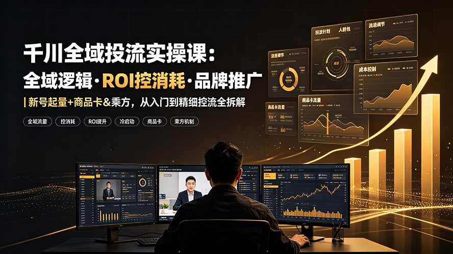 (19249期)千川全域投流实操课:全域逻辑·ROI控消耗·品牌推广|新号起量+商品卡&乘方,从入门到精细控流全拆解 (19249期)千川全域投流实操课:全域逻辑·ROI控消耗·品牌推广|新号起量+商品卡&乘方,从入门到精细控流全拆解