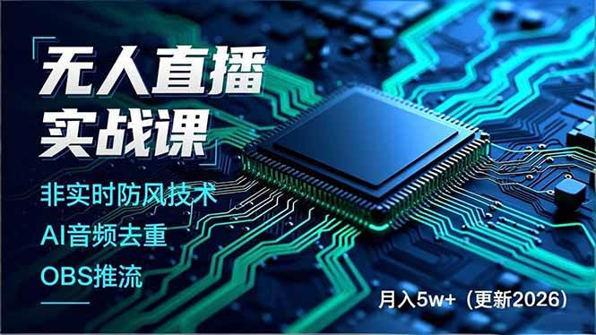 （19148期）无人直播实战课（更新6月），非实时防风技术、AI音频去重、OBS推流，建立技术壁垒，月入5w+-卓越网创