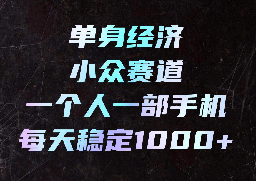 单身经济小众赛道,一个人一部手机,每天稳定1000+,利用下班碎片时间即可【揭秘】 单身经济小众赛道,一个人一部手机,每天稳定1000+,利用下班碎片时间即可【揭秘】