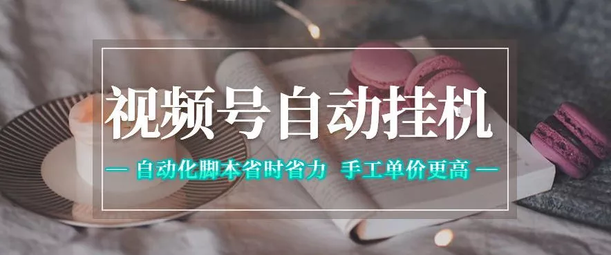 视频号自动挂G项目，自动化脚本省时省力，手工单价更高，日入300+全网最稳【揭秘】-卓越网创