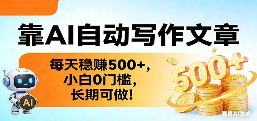靠AI自动写作文章，每天稳赚500+，小白0门槛，长期可做！-卓越网创