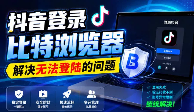 抖音登录比特浏览器，解决无法登陆的问题-卓越网创