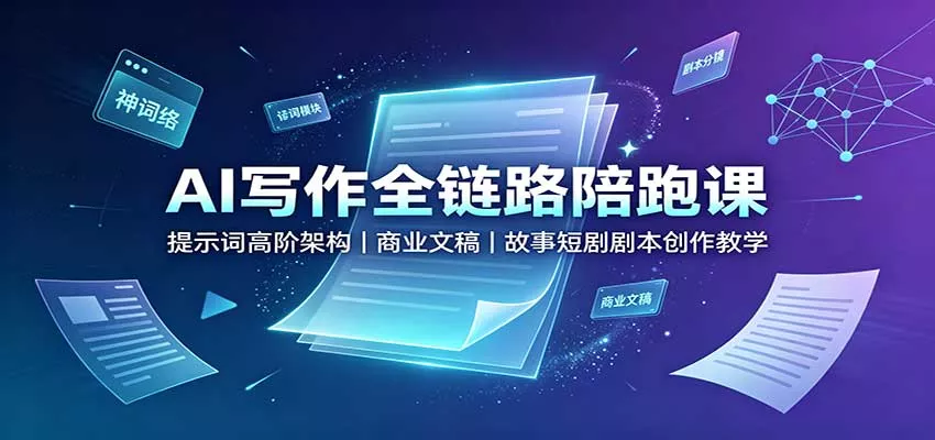 AI写作全链路陪跑课:提示词高阶架构,商业文稿,故事短剧剧本创作教学-卓越网创