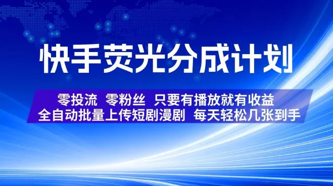 快手荧光分成计划,全自动批量上传短剧漫剧,每天轻松几张到手,零投流零粉丝,只要有播放就有收益【揭秘】-卓越网创
