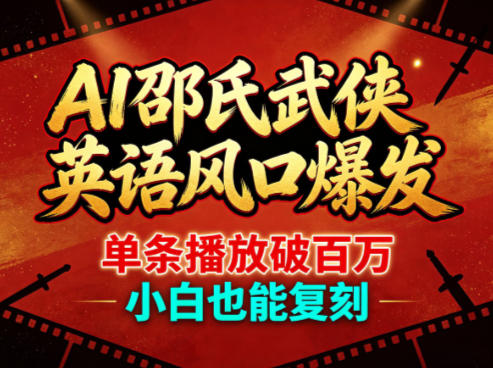 AI邵氏武侠英语风口爆发，单条播放破百万，小白也能复刻-卓越网创