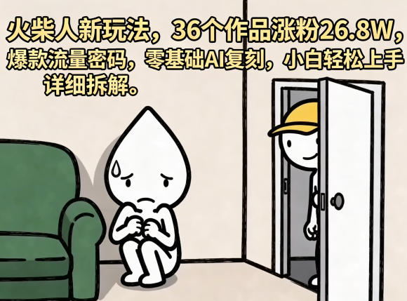 火柴人新玩法,36个作品涨粉26.8W,爆款流量密码,零基础AI复刻,小白轻松上手,详细拆解-卓越网创