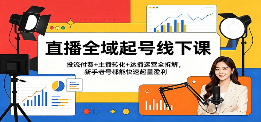 直播全域起号线下课:投流付费+主播转化+达播运营全拆解,新手老号都能快速起量盈利 直播全域起号线下课:投流付费+主播转化+达播运营全拆解,新手老号都能快速起量盈利