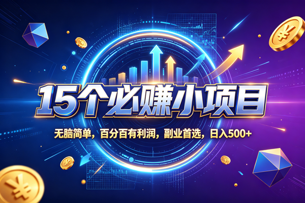 （20273期）15个必赚的小项目，无脑简单，百分百赚米，副业的首选，日收500-卓越网创