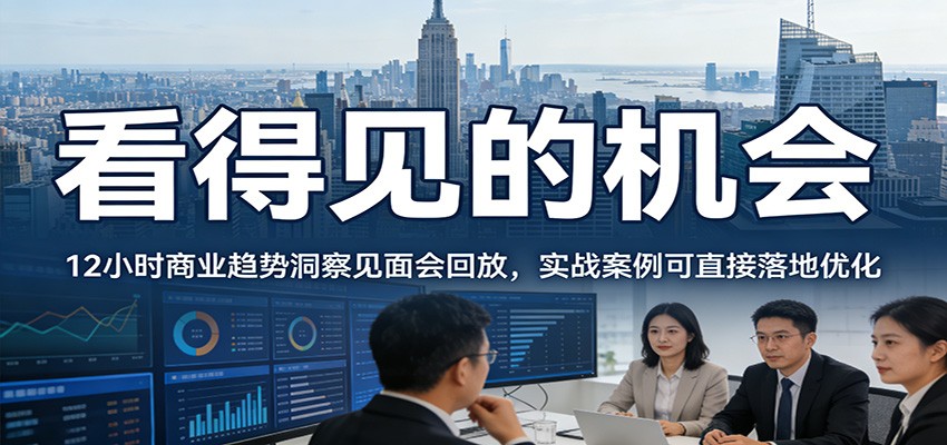 2026看得见的机会，12小时商业趋势洞察见面会回放，实战案例可直接落地优化-卓越网创