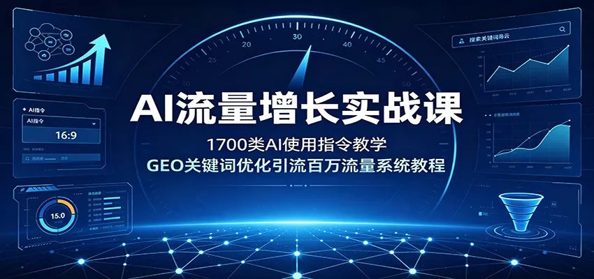 AI流量增长实战课：1700类AI使用指令教学，GEO关键词优化引流百万流量系统教程-卓越网创