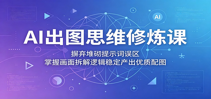 AI出图思维修炼课:摒弃堆砌提示词误区,掌握画面拆解逻辑稳定产出优质配图 AI出图思维修炼课:摒弃堆砌提示词误区,掌握画面拆解逻辑稳定产出优质配图