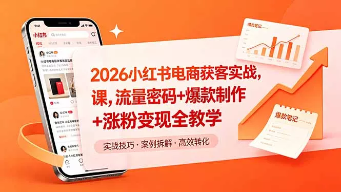 2026小红书电商获客实战课，流量密码+爆款制作+涨粉变现全教学-卓越网创