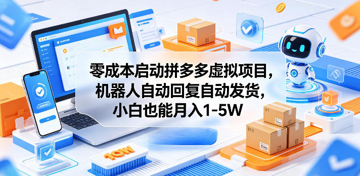 零成本启动拼多多虚拟项目,机器人自动回复自动发货,小白也能月入1-5W【揭秘】-卓越网创