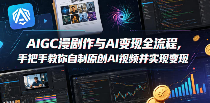 AIGC漫剧创作与AI变现全流程,手把手教你自制原创AI视频并实现变现(更新0516)-卓越网创