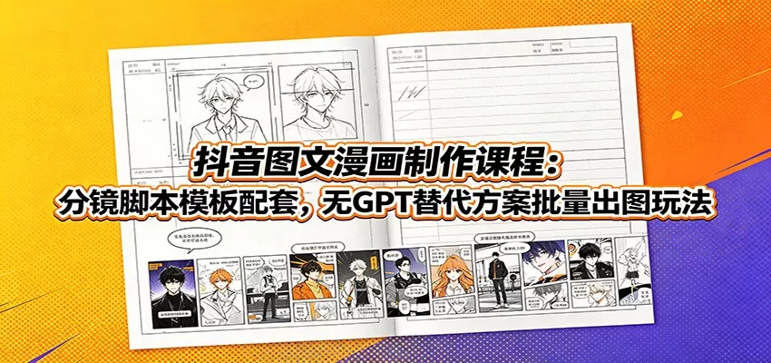 抖音图文漫画制作课程：分镜脚本模板配套，无GPT替代方案批量出图玩法-卓越网创