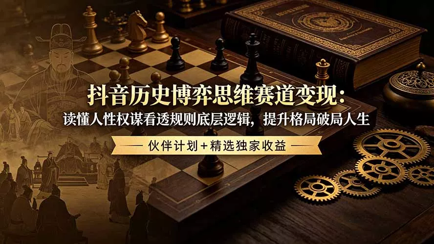 抖音历史博弈思维赛道变现:读懂人性权谋看透规则底层逻辑,提升格局破局人生,伙伴计划+精选独家收益 抖音历史博弈思维赛道变现:读懂人性权谋看透规则底层逻辑,提升格局破局人生,伙伴计划+精选独家收益