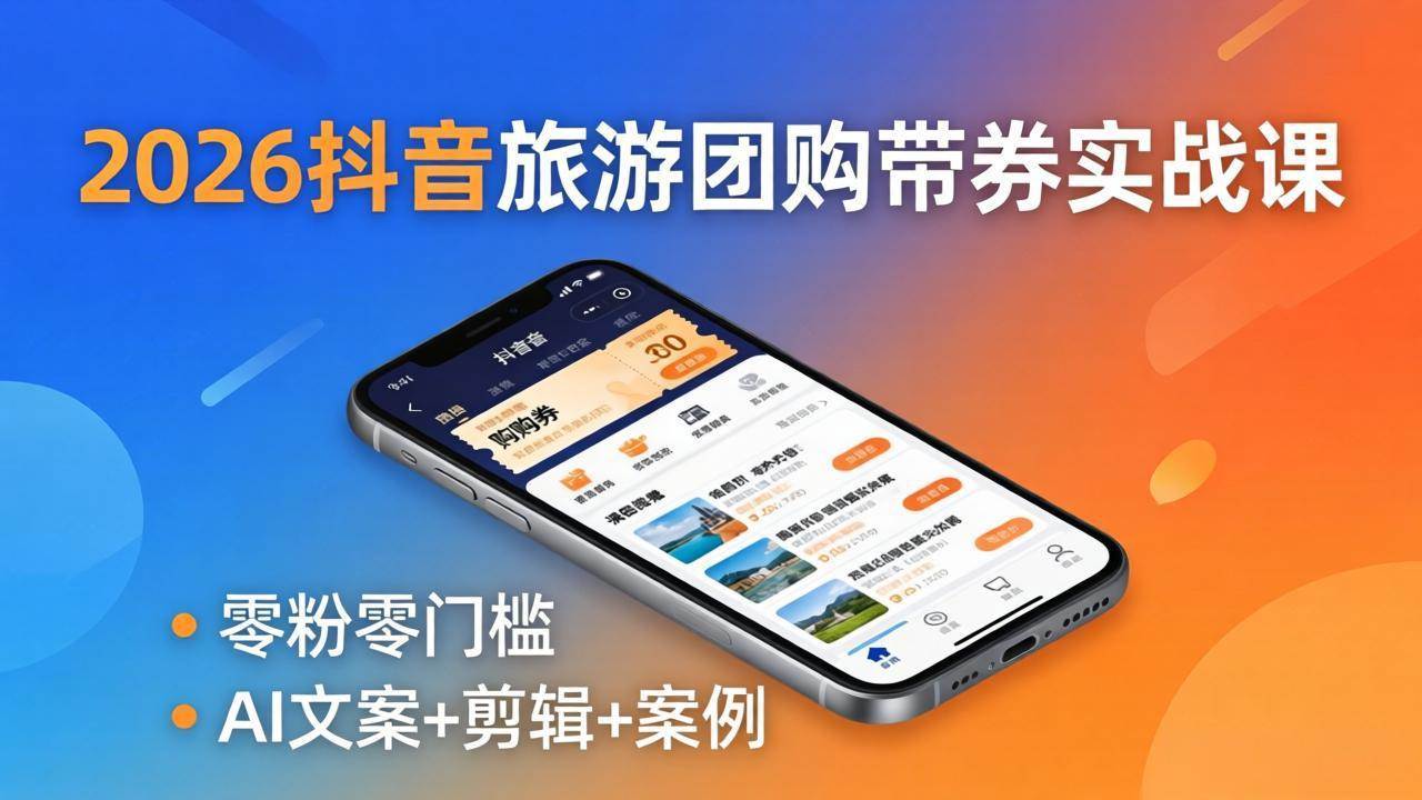 （18175期）2026抖音旅游团购带券实战课：零粉零门槛，AI文案+剪辑+案例，躺着赚门票佣金-卓越网创